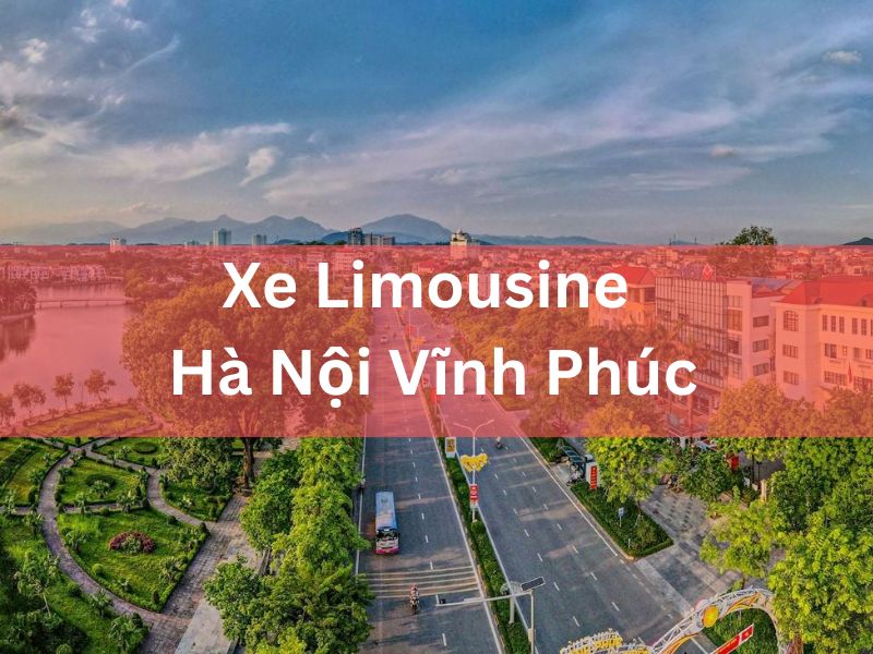 Đặt Ngay Xe Limousine Hà Nội Vĩnh Phúc Đưa Đón Tận Nơi