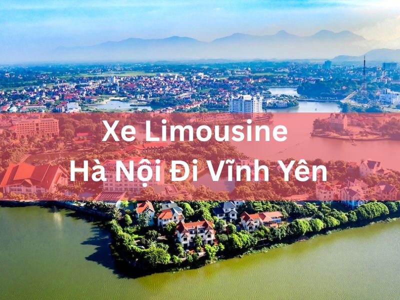 Xe Limousine Hà Nội Đi Vĩnh Yên​ - Giá Tốt Nhất