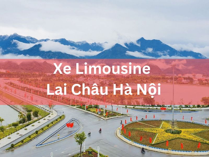 Xe Limousine Lai Châu Hà Nội 7-9-12-16 Chỗ Hợp Đồng Trọn Gói